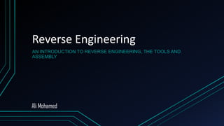 Reverse Engineering
AN INTRODUCTION TO REVERSE ENGINEERING, THE TOOLS AND
ASSEMBLY
Ali Mohamed
 