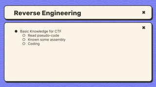 Reverse Engineering
● Basic Knowledge for CTF
○ Read pseudo-code
○ Known some assembly
○ Coding
 