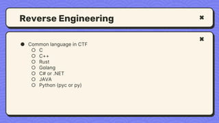 Reverse Engineering
● Common language in CTF
○ C
○ C++
○ Rust
○ Golang
○ C# or .NET
○ JAVA
○ Python (pyc or py)
 