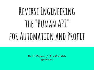 ReverseEngineering
the"HumanAPI"
forAutomationandProfit
Nati Cohen / SimilarWeb
@nocoot
 