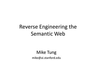 Reverse Engineering the Semantic Web Mike Tung mike@ai.stanford.edu 