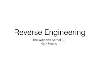 Reverse Engineering
The Windows Kernel (2)
Kent Huang
 