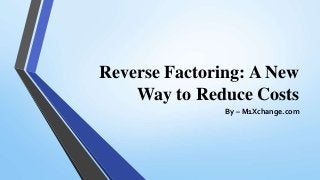 Reverse Factoring: A New
Way to Reduce Costs
By – M1Xchange.com
 