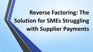 Reverse Factoring: The
Solution for SMEs Struggling
with Supplier Payments
 