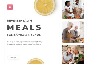m e a l s
for Family & Friends
ReverseHealth
An easy-to-follow guideline to cooking family
meals and enjoying meals away from home
Let’s Do It!
 