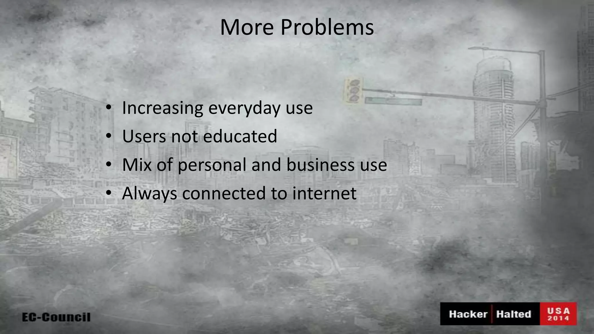 More Problems • Increasing everyday use • Users not educated • Mix of personal and business use • Always connected to internet 