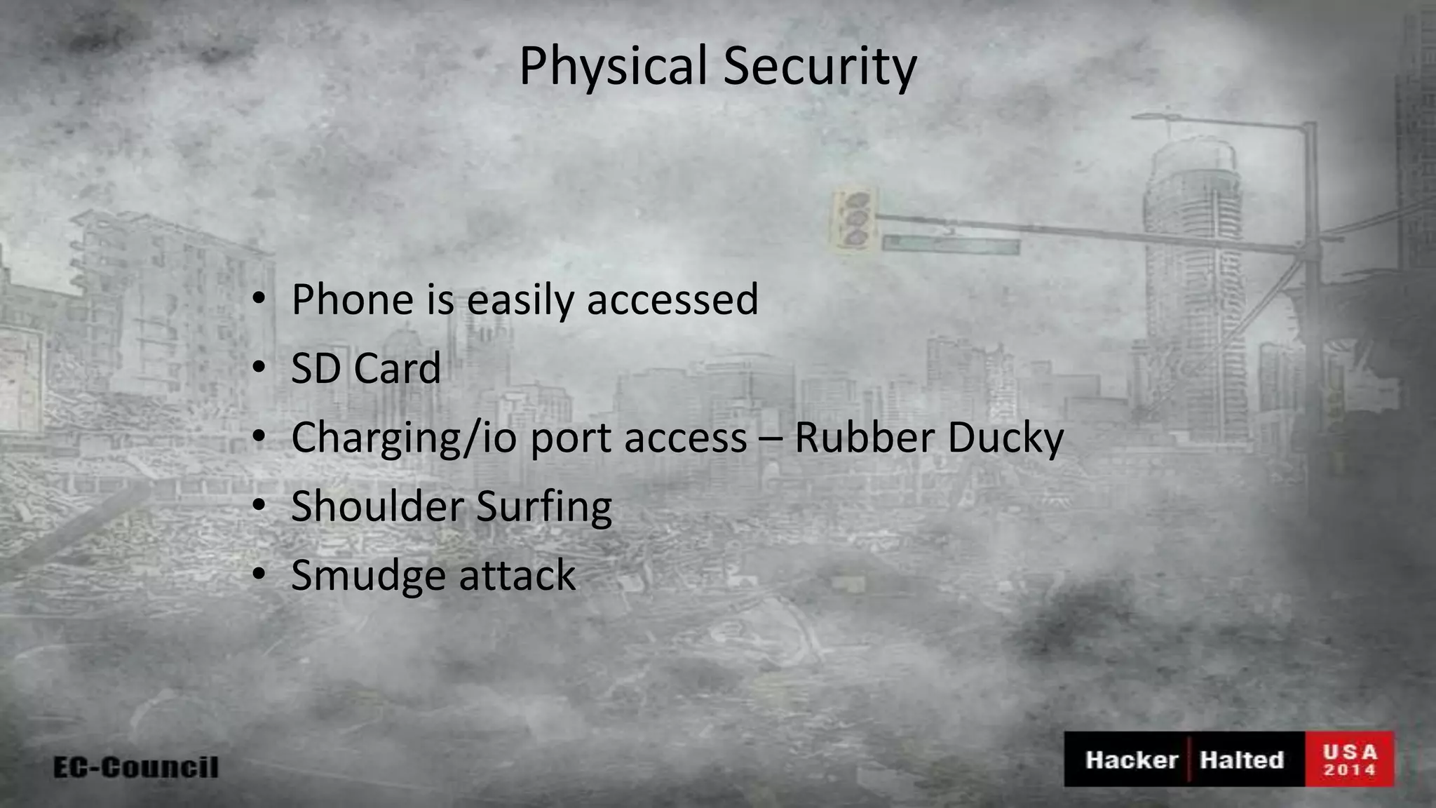 Physical Security • Phone is easily accessed • SD Card • Charging/io port access – Rubber Ducky • Shoulder Surfing • Smudge attack 