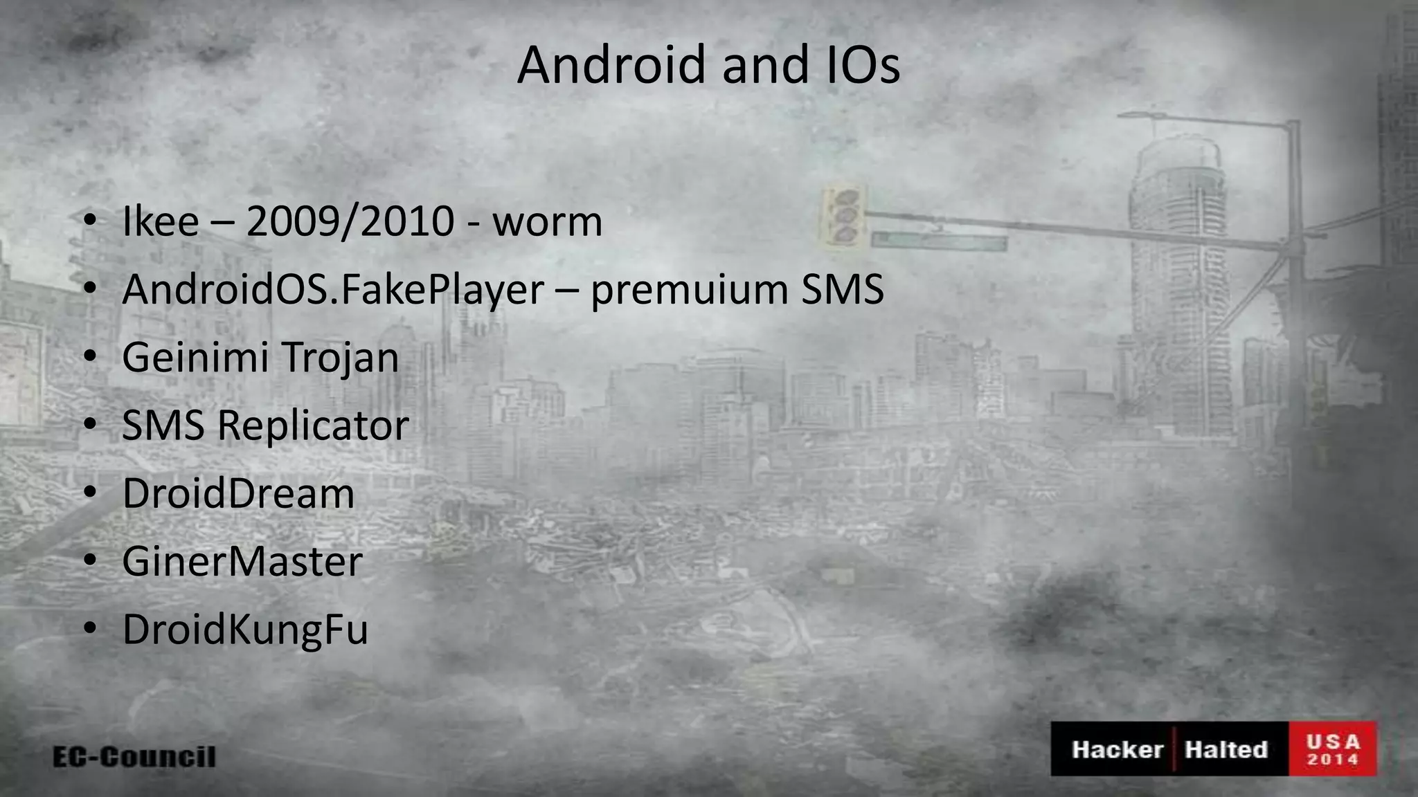 Android and IOs • Ikee – 2009/2010 - worm • AndroidOS.FakePlayer – premuium SMS • Geinimi Trojan • SMS Replicator • DroidDream • GinerMaster • DroidKungFu 