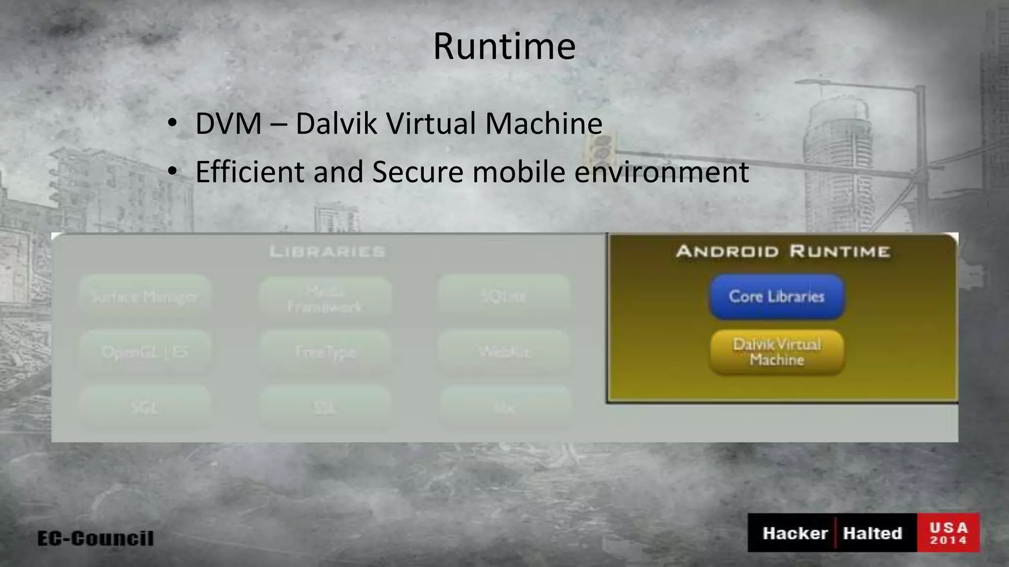 Runtime • DVM – Dalvik Virtual Machine • Efficient and Secure mobile environment 
