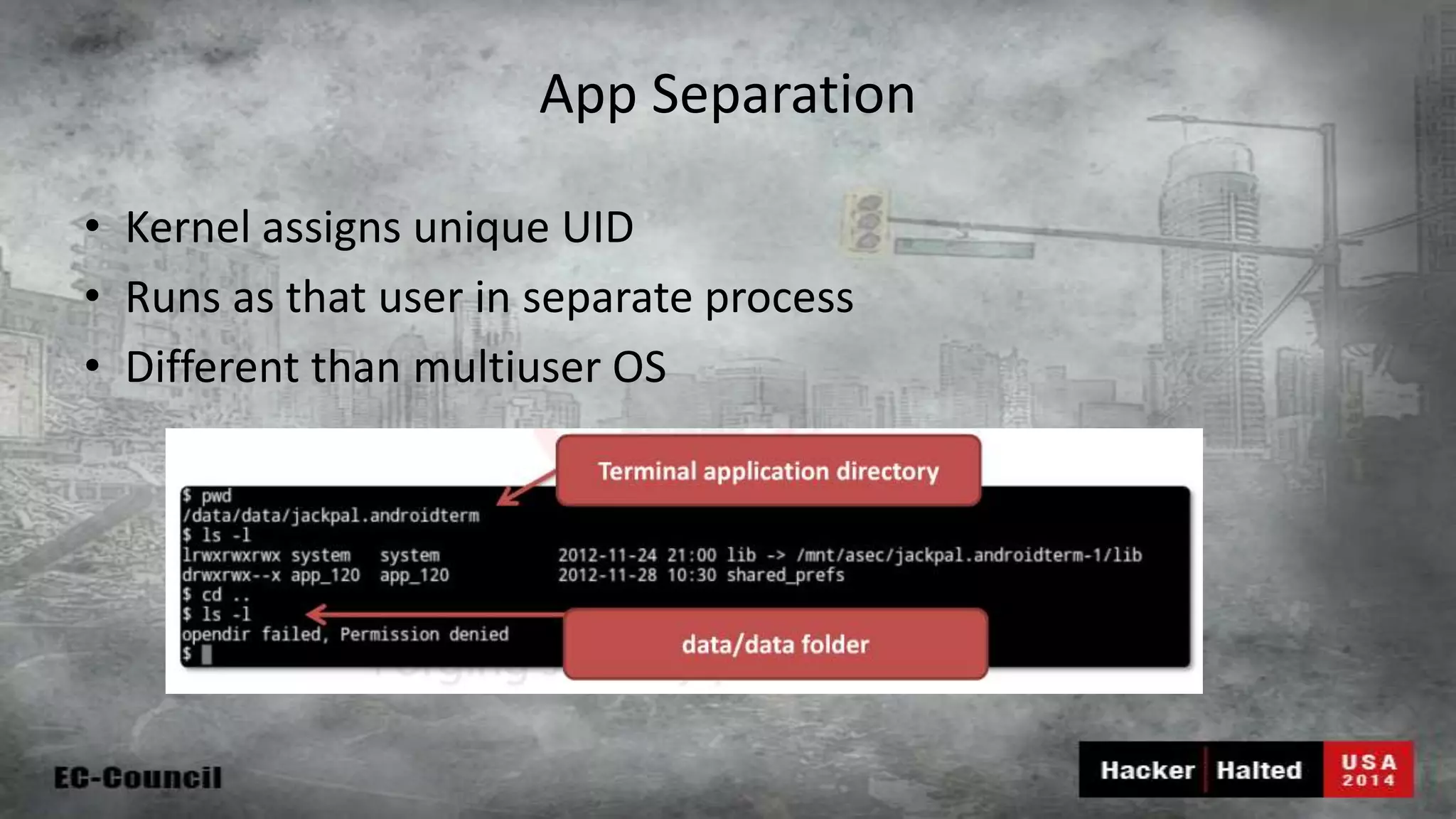 App Separation • Kernel assigns unique UID • Runs as that user in separate process • Different than multiuser OS 