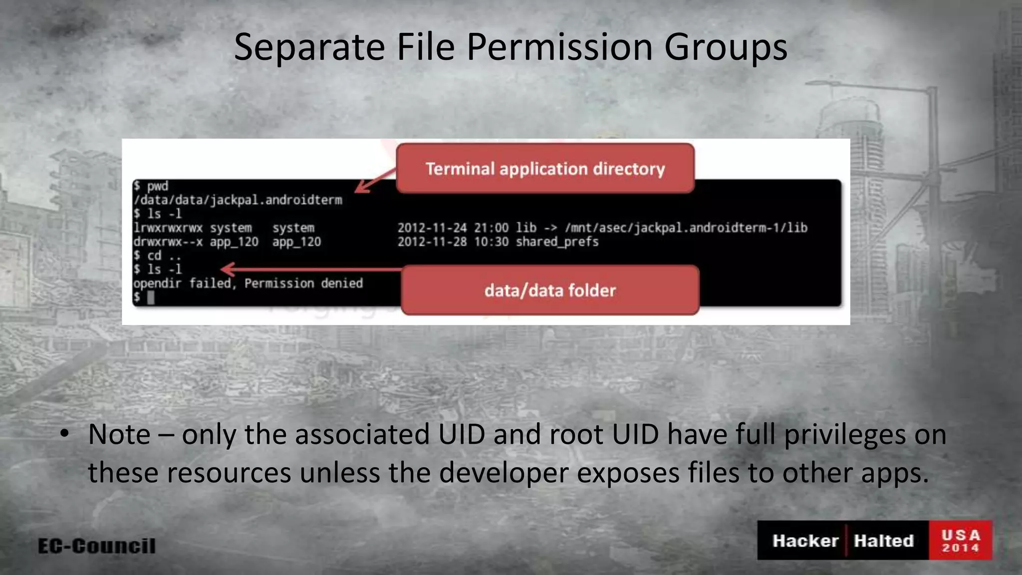 Separate File Permission Groups • Note – only the associated UID and root UID have full privileges on these resources unless the developer exposes files to other apps. 