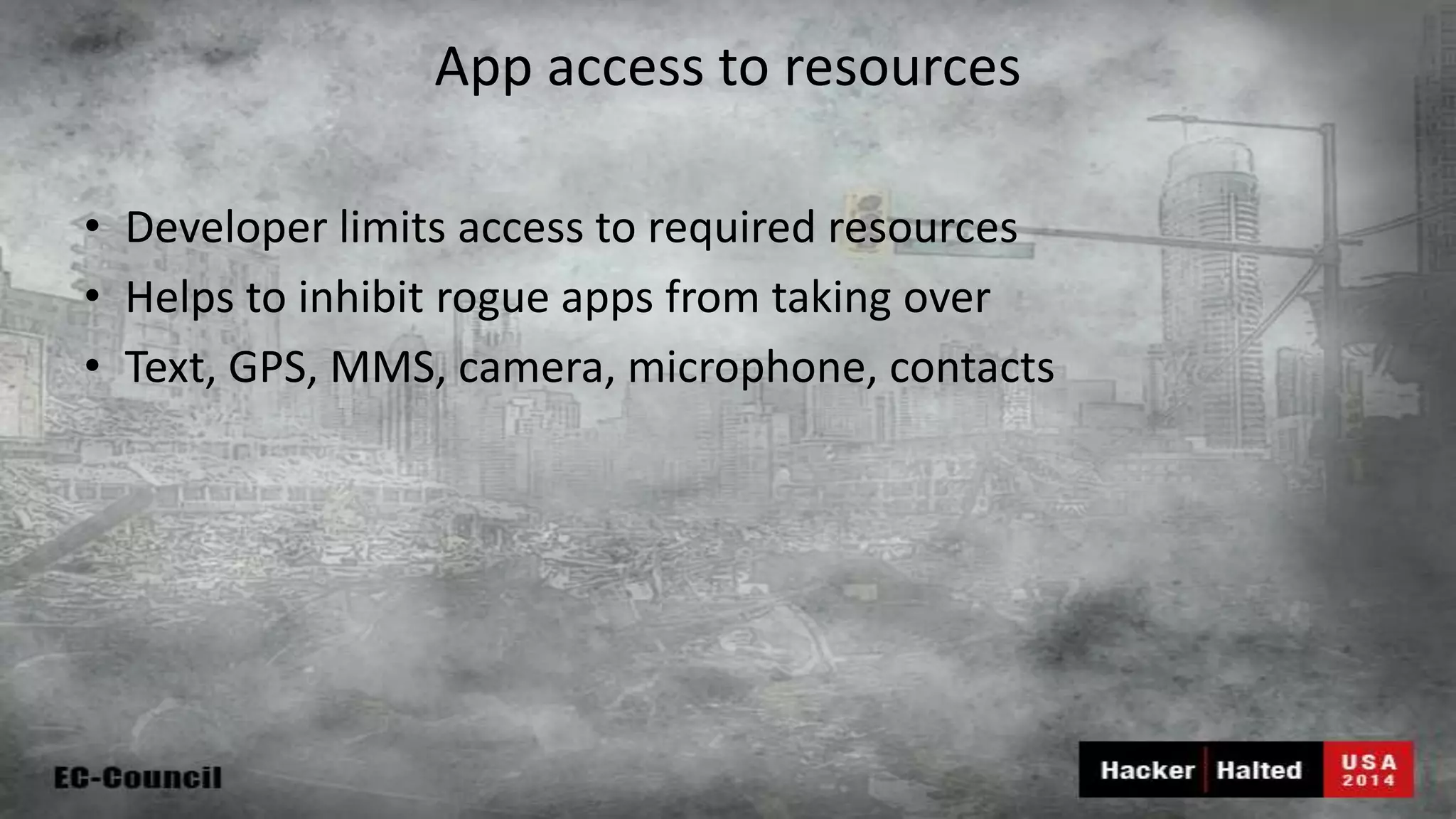 App access to resources • Developer limits access to required resources • Helps to inhibit rogue apps from taking over • Text, GPS, MMS, camera, microphone, contacts 