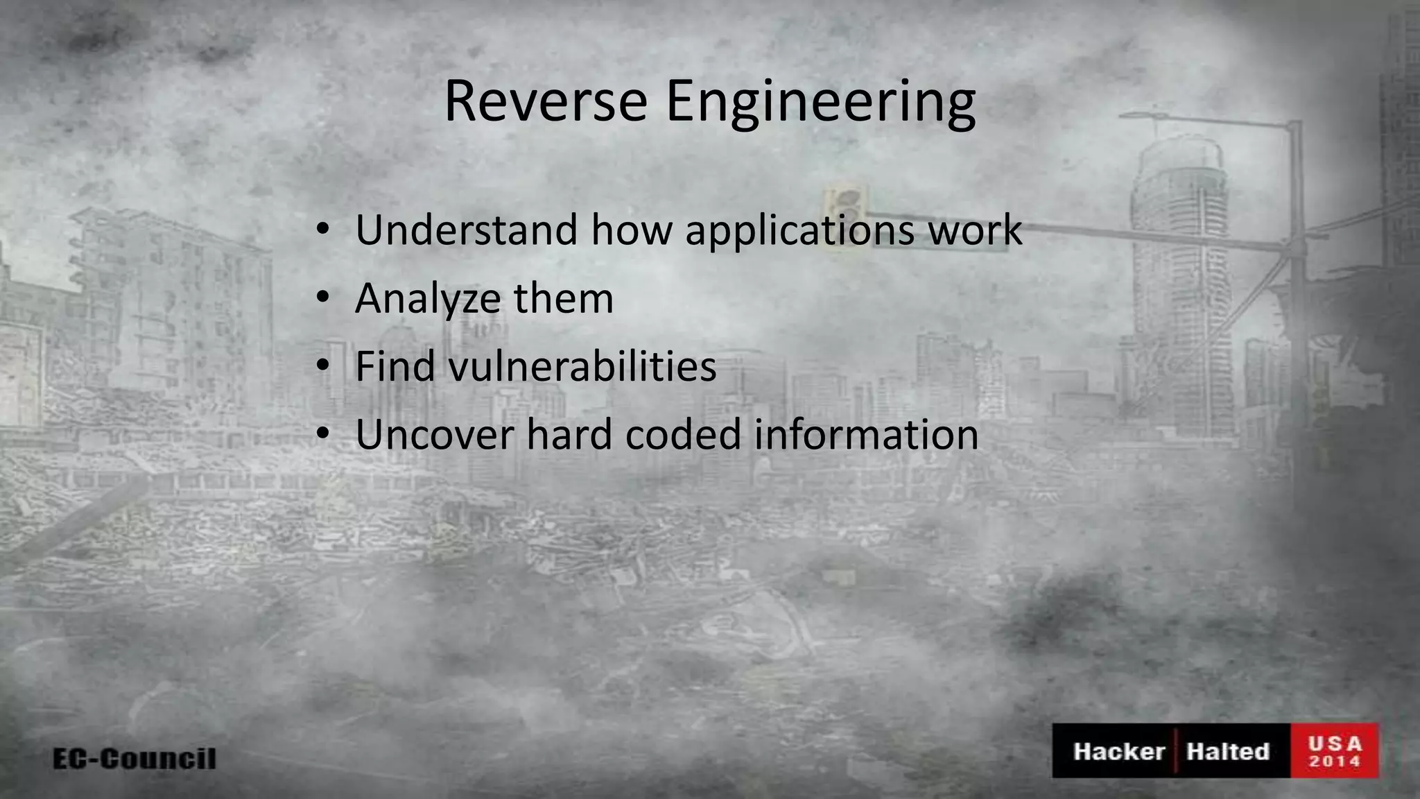 Reverse Engineering • Understand how applications work • Analyze them • Find vulnerabilities • Uncover hard coded information 