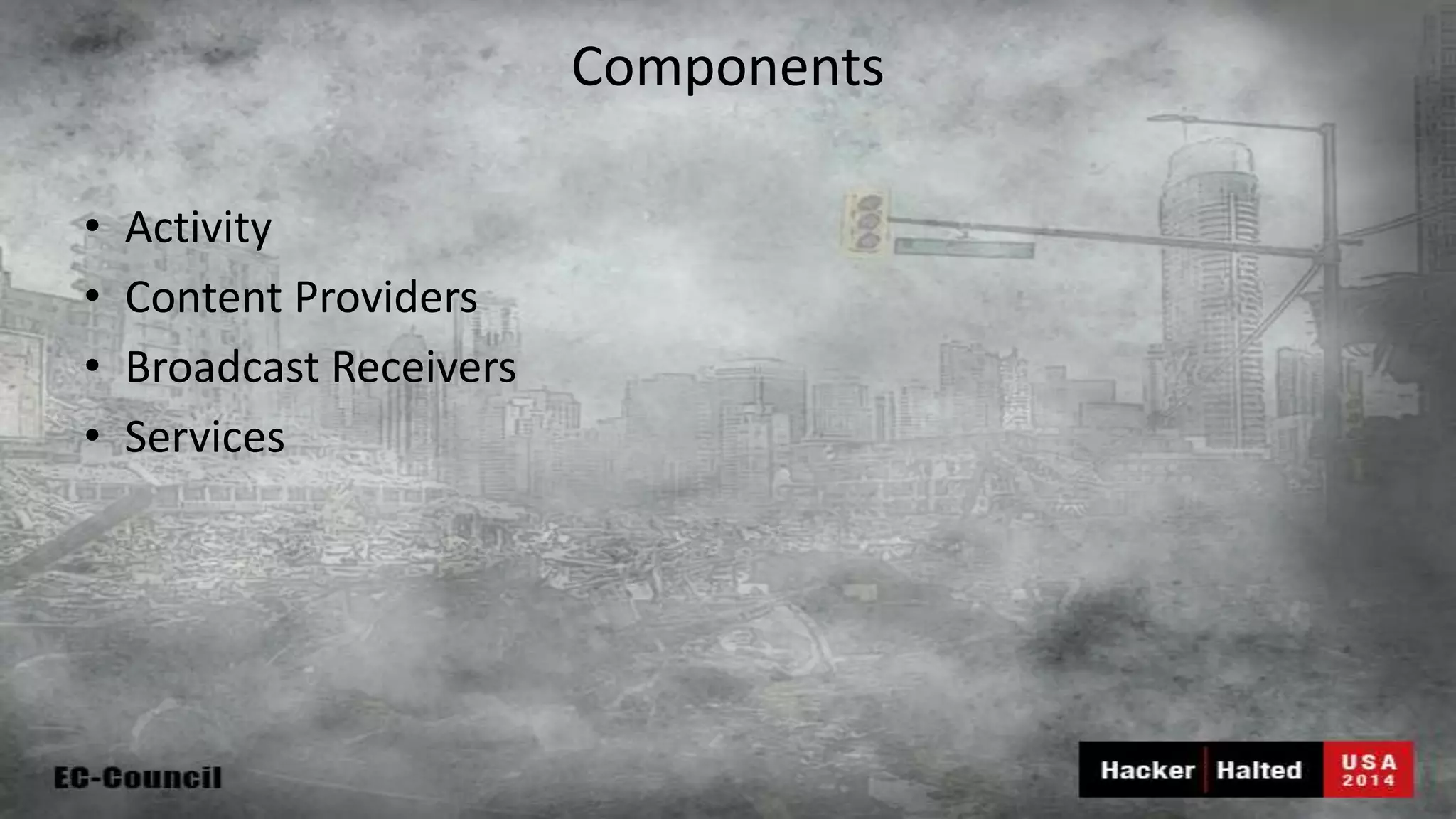 Components • Activity • Content Providers • Broadcast Receivers • Services 