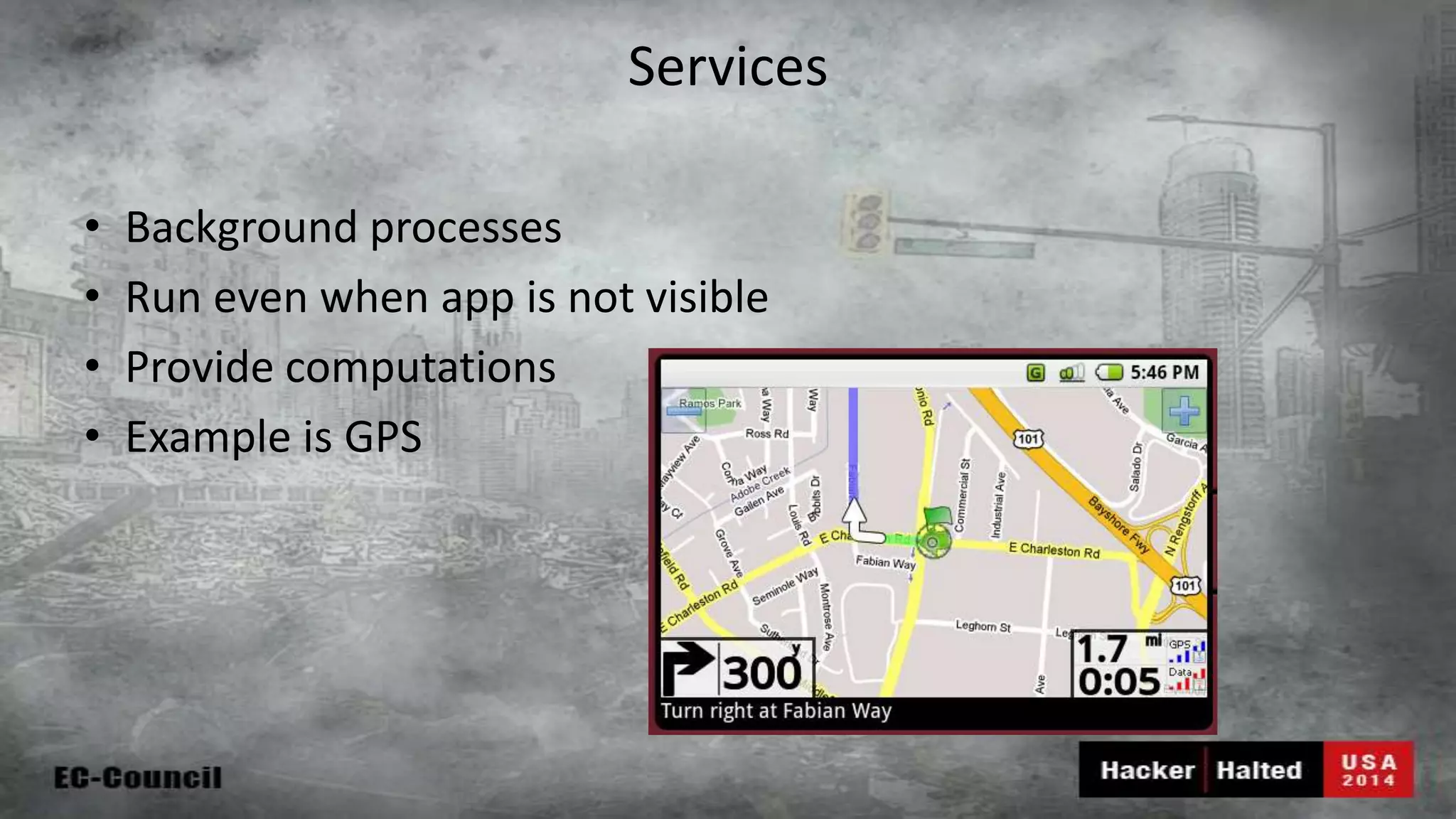 Services • Background processes • Run even when app is not visible • Provide computations • Example is GPS 