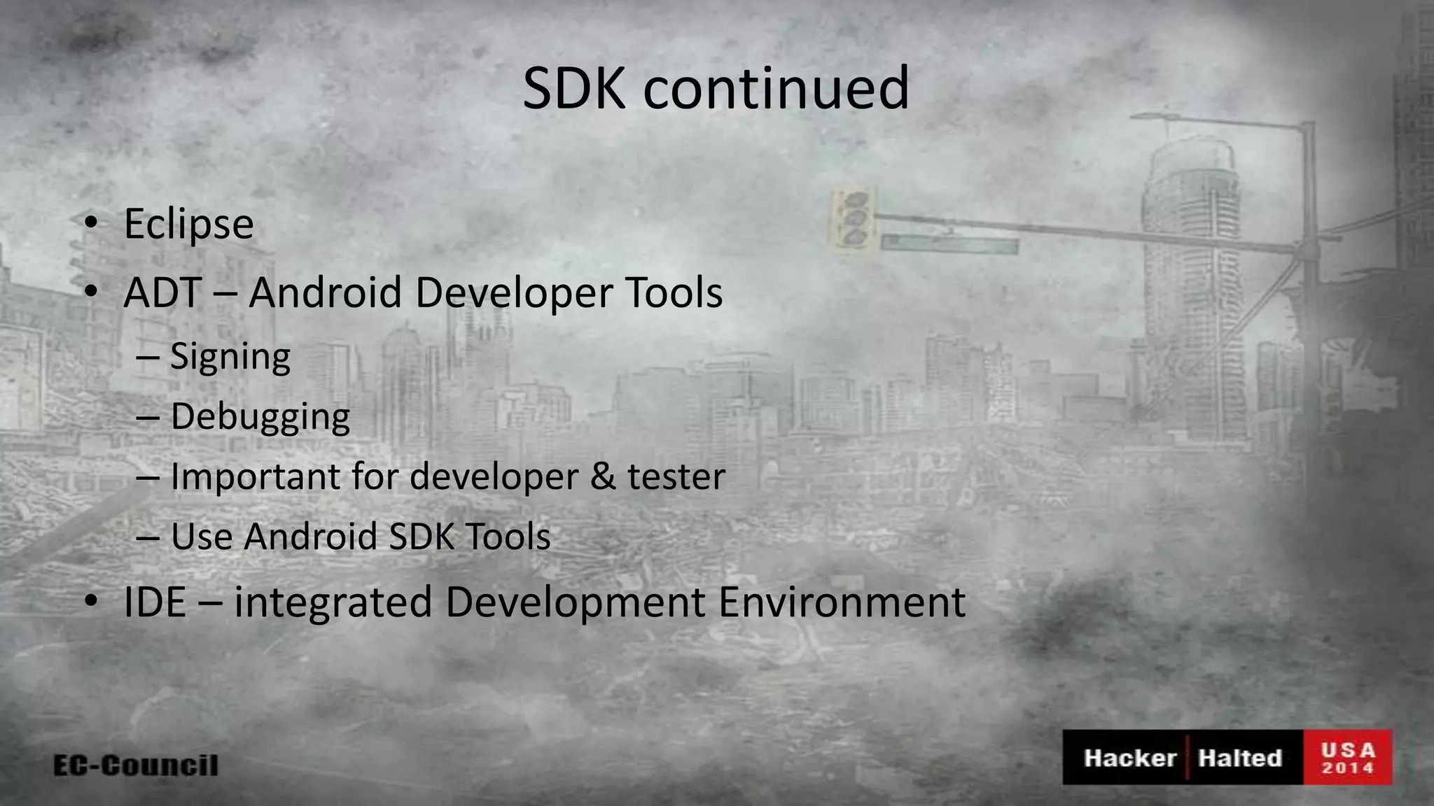 SDK continued • Eclipse • ADT – Android Developer Tools – Signing – Debugging – Important for developer & tester – Use Android SDK Tools • IDE – integrated Development Environment 