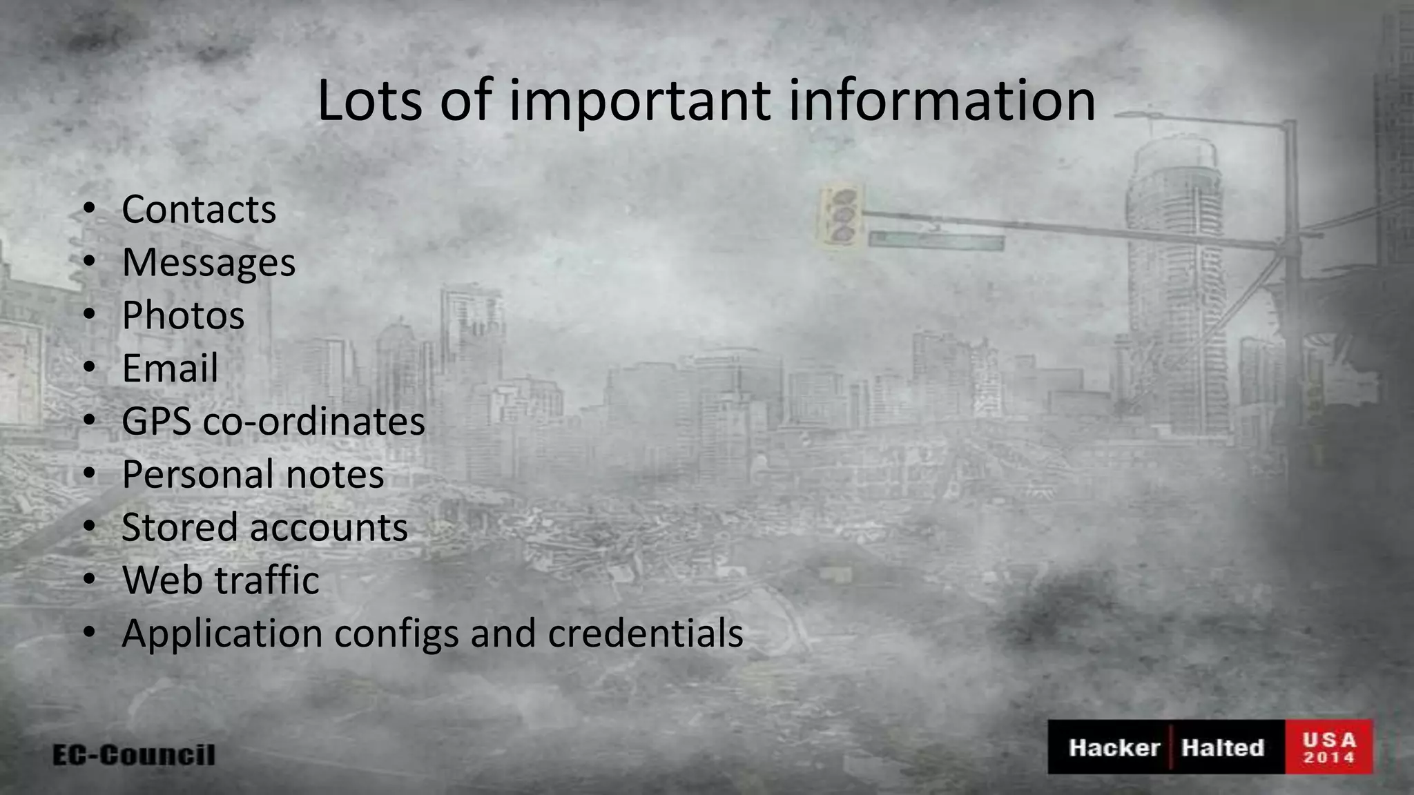 Lots of important information • Contacts • Messages • Photos • Email • GPS co-ordinates • Personal notes • Stored accounts • Web traffic • Application configs and credentials 