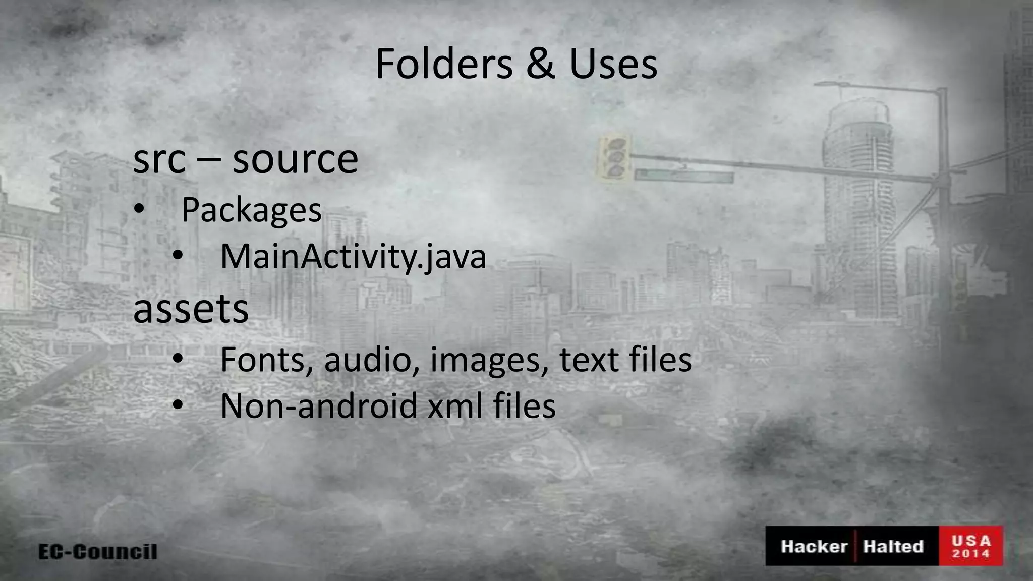 Folders & Uses src – source • Packages • MainActivity.java assets • Fonts, audio, images, text files • Non-android xml files 