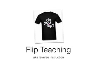 Flip Teaching
  aka reverse instruction
 
