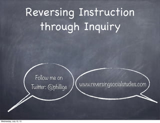 Reversing Instruction
through Inquiry
Follow me on
Twitter: @phillige
www.reversingsocialstudies.com
Wednesday, July 10, 13
 
