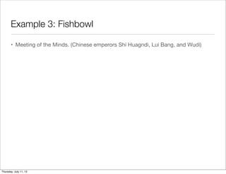 Example 3: Fishbowl
• Meeting of the Minds. (Chinese emperors Shi Huagndi, Lui Bang, and Wudi)
Thursday, July 11, 13
 