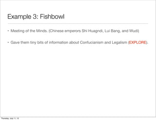 Example 3: Fishbowl
• Meeting of the Minds. (Chinese emperors Shi Huagndi, Lui Bang, and Wudi)
• Gave them tiny bits of information about Confucianism and Legalism (EXPLORE).
Thursday, July 11, 13
 