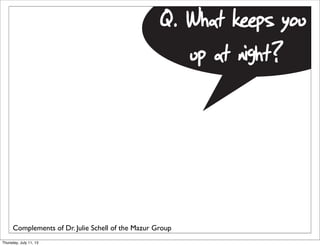 Q. What keeps you
up at night?
Complements of Dr. Julie Schell of the Mazur Group
Thursday, July 11, 13
 