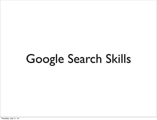 Google Search Skills
Thursday, July 11, 13
 