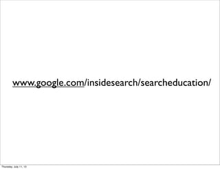 www.google.com/insidesearch/searcheducation/
Thursday, July 11, 13
 