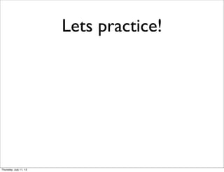 Lets practice!
Thursday, July 11, 13
 