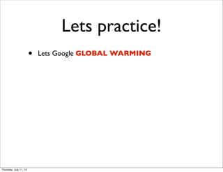 Lets practice!
• Lets Google GLOBAL WARMING
Thursday, July 11, 13
 
