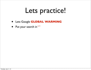 Lets practice!
• Lets Google GLOBAL WARMING
• Put your search in “”
Thursday, July 11, 13
 