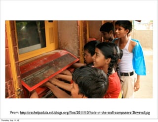 From: http://rachelpadula.edublogs.org/ﬁles/2011/10/hole-in-the-wall-computers-2bwsvxl.jpg
Thursday, July 11, 13
 