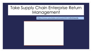Take Supply Chain Enterprise Return 
Management 
https://www.youtube.com/watch?v=MEkXfxleLBk 
 
