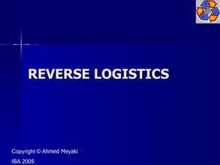 REVERSE LOGISTICS Copyright ©  Ahmed Meyaki IBA 2005 