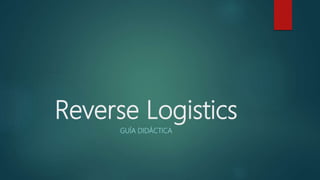 Reverse Logistics
GUÍA DIDÁCTICA
 