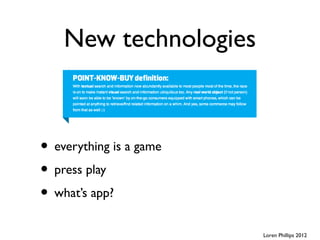 New technologies



• everything is a game
• press play
• what’s app?
                         Loren Phillips 2012
 