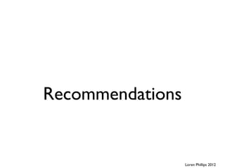Recommendations


                  Loren Phillips 2012
 