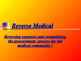 Reverse Medical Reversing expenses and streamlining the procurement  process for the medical community ! 