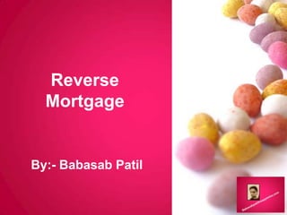 Reverse
Mortgage
By:- Babasab Patil
 