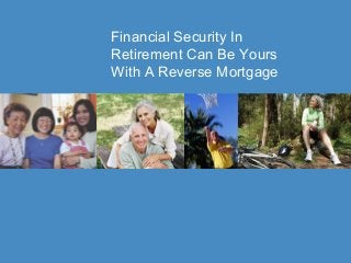 Financial Security In
Retirement Can Be Yours
With A Reverse Mortgage
 