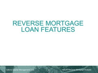 REVERSE MORTGAGE
LOAN FEATURES
Adkins Capital Management LLC. HECM Reverse Mortgage Analysis
5
 