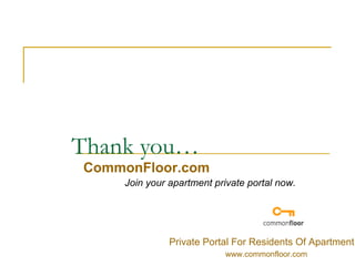 Thank you… CommonFloor.com Join your apartment private portal now. Private Portal For Residents Of Apartment www.commonfloor.com 