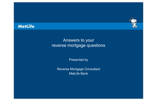 Answers to your
reverse mortgage questions


         Presented by
       Diane Quitmeyer
         <Rep Name>
  Reverse Mortgage Consultant
         MetLife Bank




                                1
 