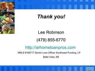Thank you for attending our presentation today to learn about Us Thank you! Lee Robinson (479) 855-6770 http://arhomeloanpros.com   NMLS #166717 Senior Loan Officer Southwest Funding, LP  Bella Vista, AR 