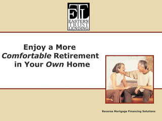Reverse Mortgage Financing Solutions Enjoy a More Comfortable   Retirement in Your  Own  Home 