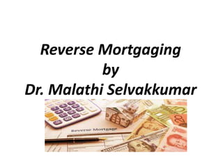 Reverse Mortgaging
by
Dr. Malathi Selvakkumar
 
