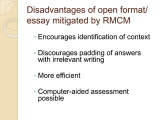 Disadvantages of open format/
essay mitigated by RMCM
◦ Encourages identification of context
◦ Discourages padding of answers
with irrelevant writing
◦ More efficient
◦ Computer-aided assessment
possible
 