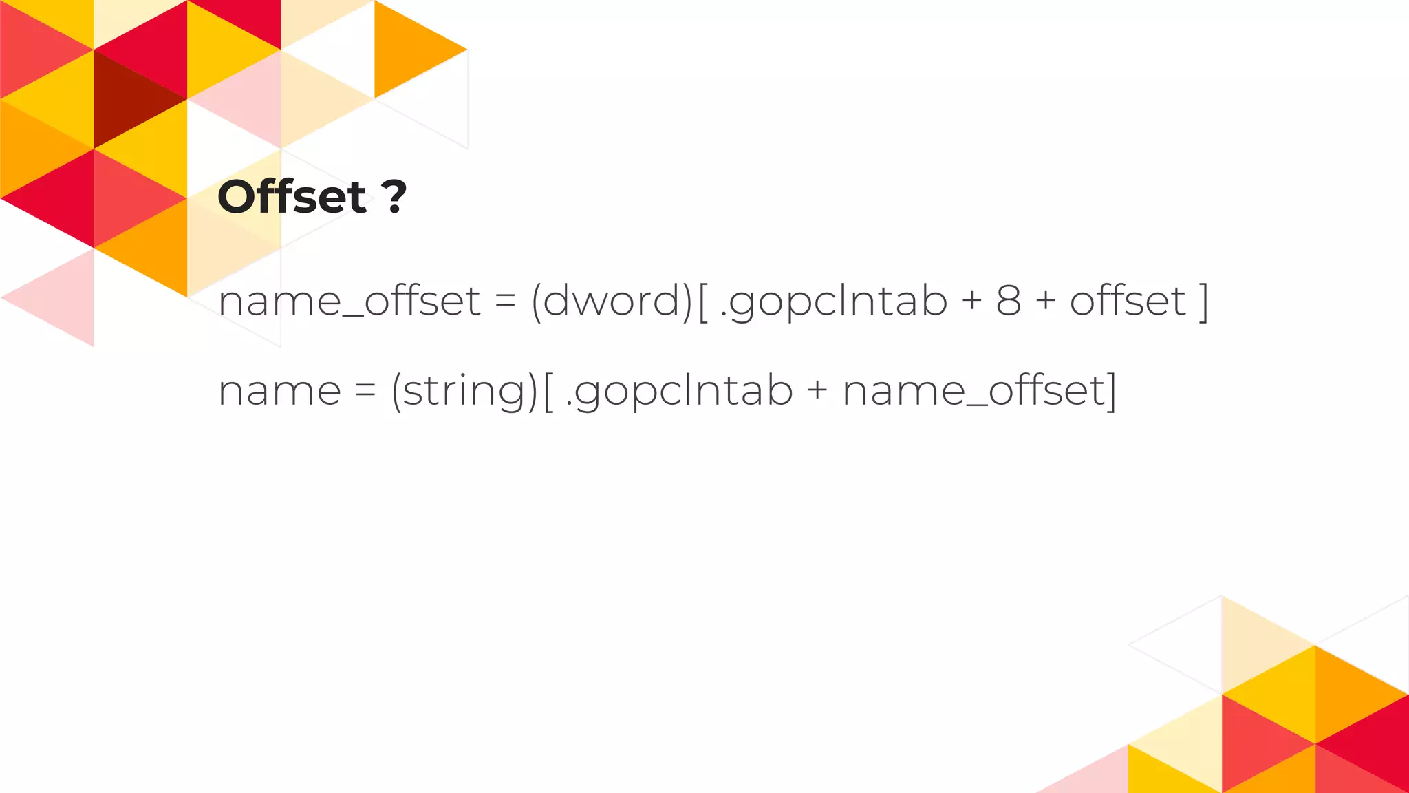 name_offset = (dword)[ .gopclntab + 8 + offset ]
name = (string)[ .gopclntab + name_offset]
Offset ?
 