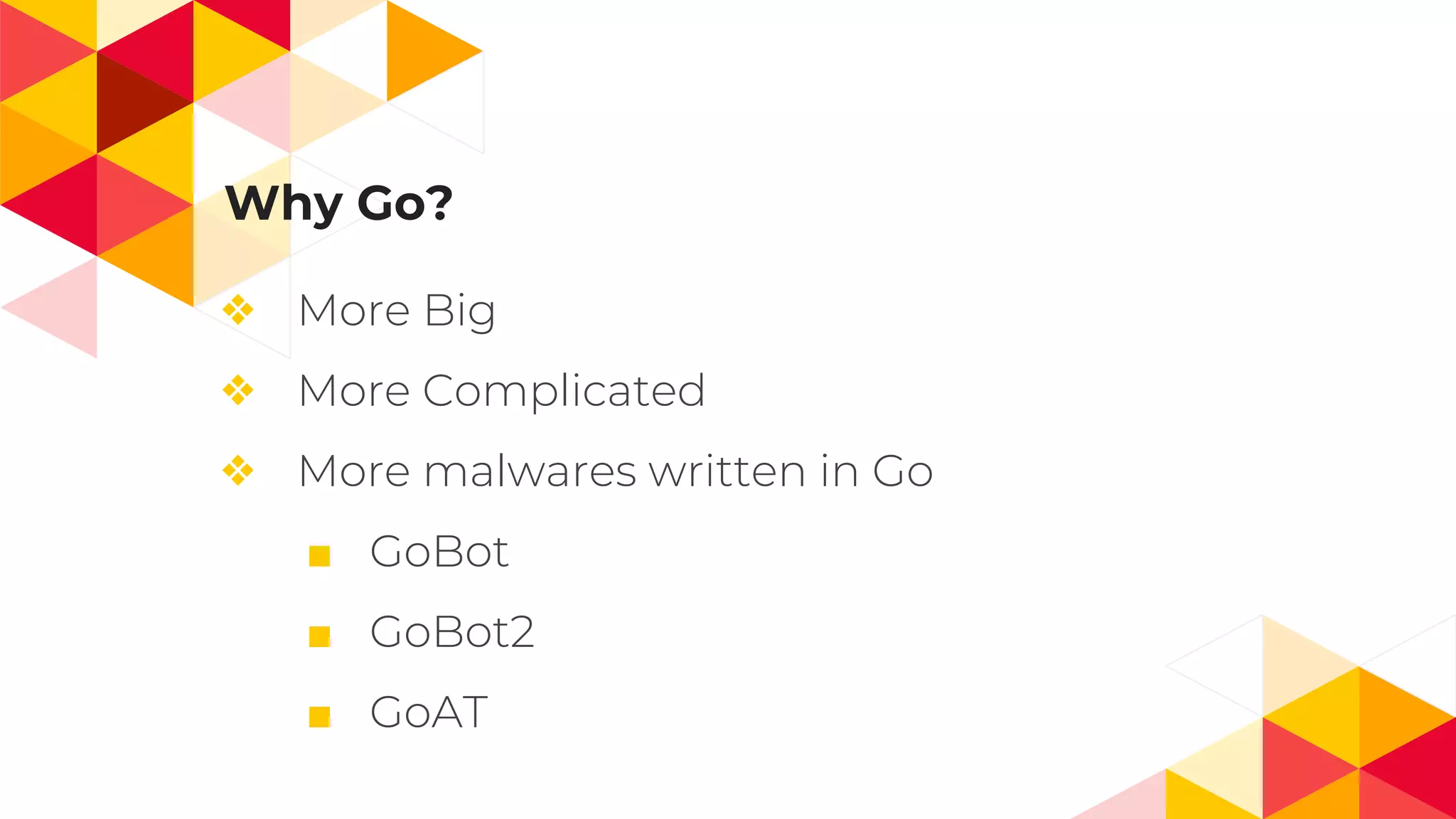 Why Go?
❖ More Big
❖ More Complicated
❖ More malwares written in Go
■ GoBot
■ GoBot2
■ GoAT
 